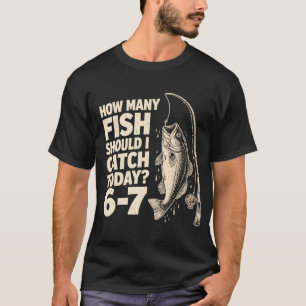 Wie viele Fische soll ich heute fangen? 6-7 Fische T-Shirt