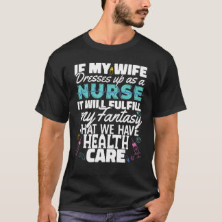 Wife dress as a Nurse Nursing Fulfill my fantasy H T-Shirt