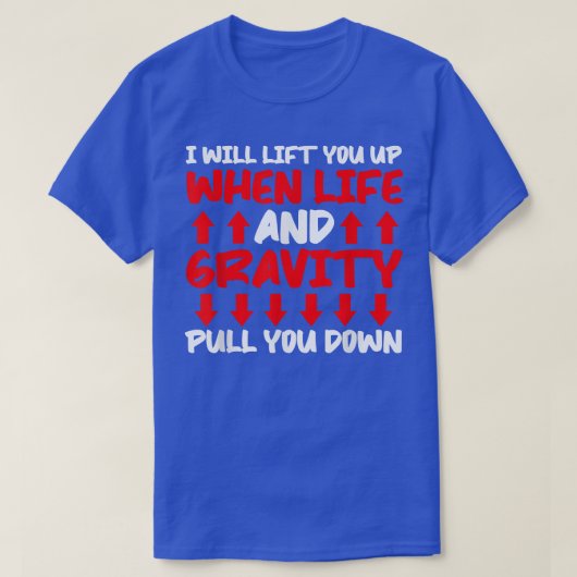 Will Lift You When Gravity Pulls You Down - Scienc T-Shirt (Design vorne)