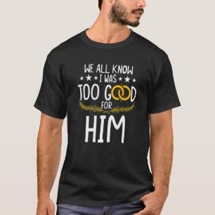Wir alle wissen, dass ich für ihn die scheidende E T-Shirt