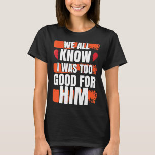 Wir alle wissen, dass ich für sein scheidetes Part T-Shirt