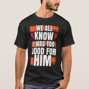 Wir alle wissen, dass ich für sein scheidetes Part T-Shirt