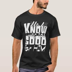 Wir alle wissen, dass ich zu gut für ihn war - Sch T-Shirt