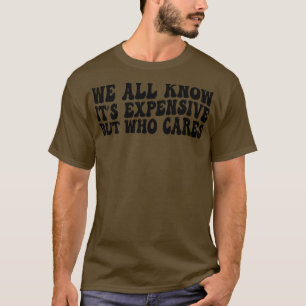 Wir alle wissen, es teuer, aber wer kümmert sich T-Shirt