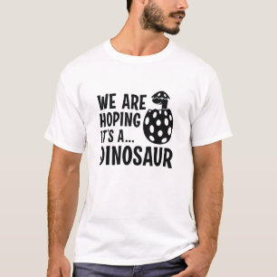 Wir hoffen, dass es ein Dinosaurier ist T-Shirt