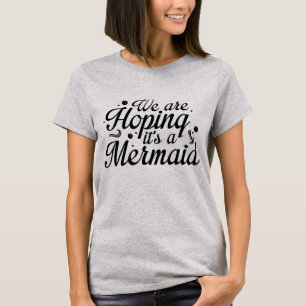Wir hoffen, dass es eine Meerjungfrau ist T-Shirt