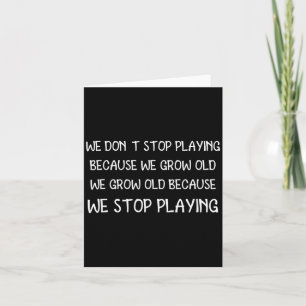 Wir hören nicht auf zu spielen, weil wir alt werde karte