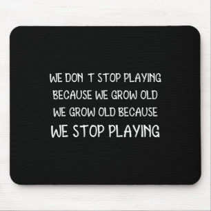Wir hören nicht auf zu spielen, weil wir alt werde mousepad