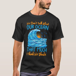 Wir reden nicht so sehr über unseren Ozean, wie ic T-Shirt