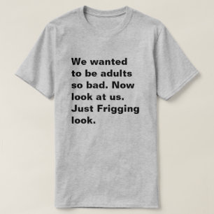 Wir wollte, so schlimm erwachsen zu sein. Schauen  T-Shirt