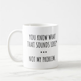 WISSEN SIE WAS DAS KLINGT WIE? NICHT MEIN PROBLEM. KAFFEETASSE