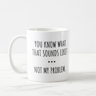 WISSEN SIE WAS DAS KLINGT WIE? NICHT MEIN PROBLEM. KAFFEETASSE