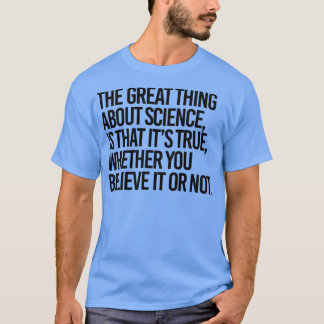 Wissenschaft ist wahr, ob man es glaubt oder nicht T-Shirt