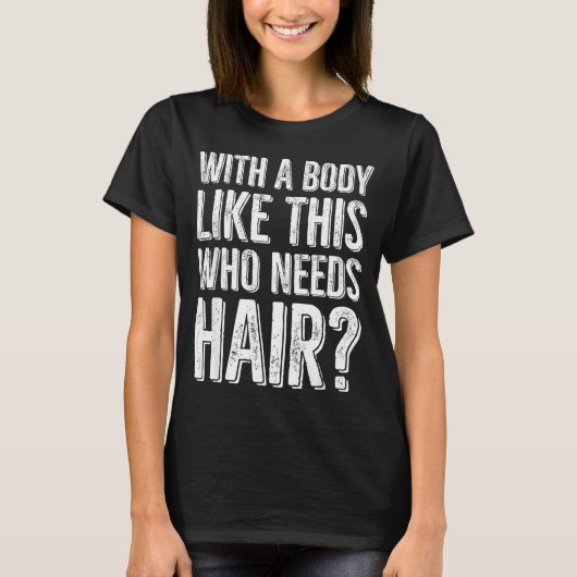 With A Body Like This Who Needs Hair  T-Shirt (Vorderseite)