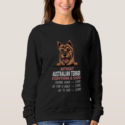 without Australian Terrier dog everything is stupi Sweatshirt (Vorderseite)