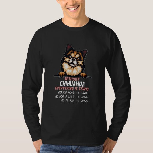 without Chihuahua dog everything is stupid_7 T-Shirt (Vorderseite)