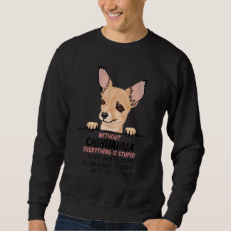 without Chuhuahua dog everything is stupid_1 Sweatshirt