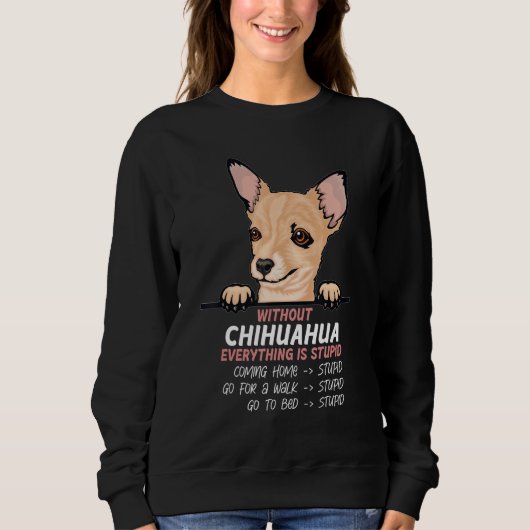 without Chuhuahua dog everything is stupid Sweatshirt (Vorderseite)