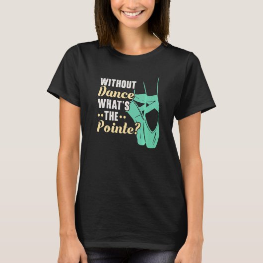 Without Dance What's The Pointe Ballerina Ballet D T-Shirt (Vorderseite)