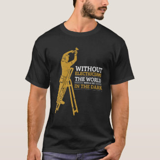 Without Electricians The World Would Be In The Dar T-Shirt