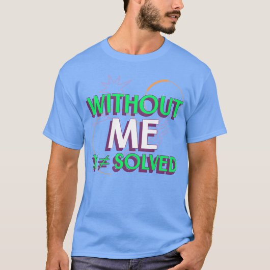 Without Me X Solved Math Algebraeachershirt friend T-Shirt (Vorderseite)