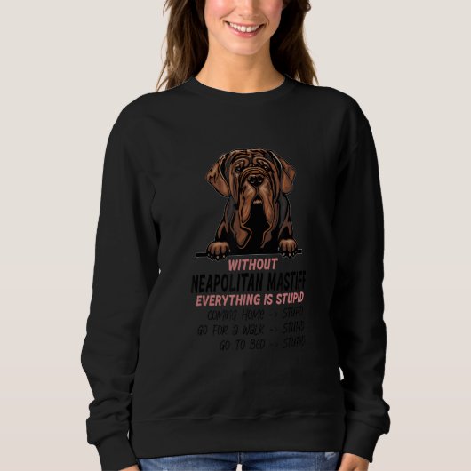 without Neapolitan Mastiff dog everything is stupi Sweatshirt (Vorderseite)