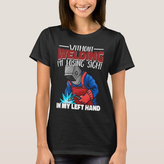 Without welding I am losing sight in my hand Welde T-Shirt (Vorderseite)