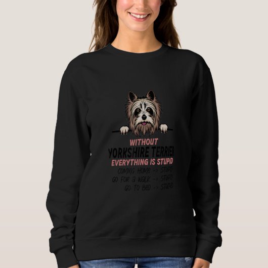 without Yorkshire Terrier dog everything is stupid Sweatshirt (Vorderseite)