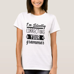 Witzig, ich korrigiere leise dein Grammatik T-Shirt