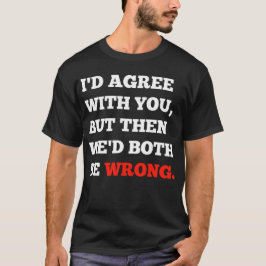 Witzige Argumente, denen ich zustimmen würde, aber T-Shirt