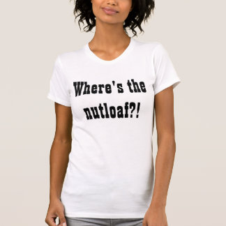 Wo das nutloaf? ist! T-Shirt