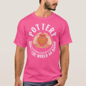 Wo Pottery Makes The World Go Round Pottery Cerami T-Shirt (Vorderseite)