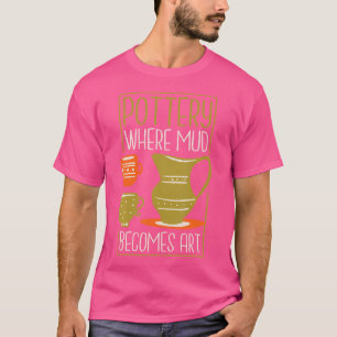 Wo Schlamm zu Kunst wird Töpfer und Keramiker T-Shirt