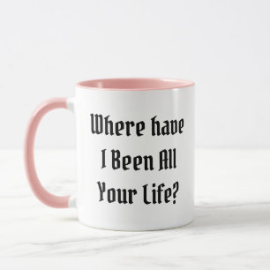 Wo war ich dein ganzes Leben lang? Tasse