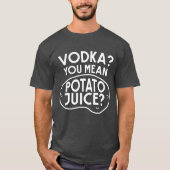 Wodka ist Kartoffel-Saft T-Shirt (Vorderseite)
