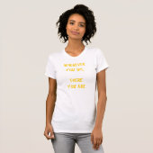 Wohin Sie gehen, dort sind Sie T-Shirt (Vorne ganz)