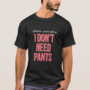Wohin wir gehen, brauchen wir keine Hosen Party Ur T-Shirt