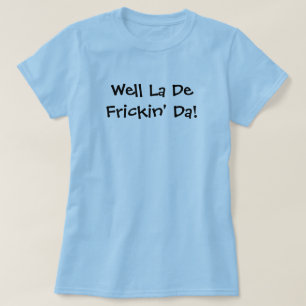 Wohles La De Frickin' DA! T-Shirt