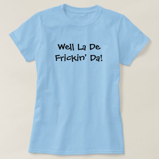 Wohles La De Frickin' DA! T-Shirt (Design vorne)