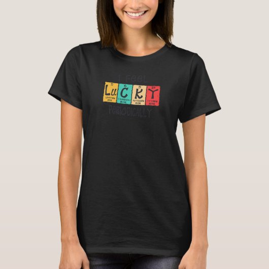 Womens I Feel Lucky Periodically Periodic Table F T-Shirt (Vorderseite)