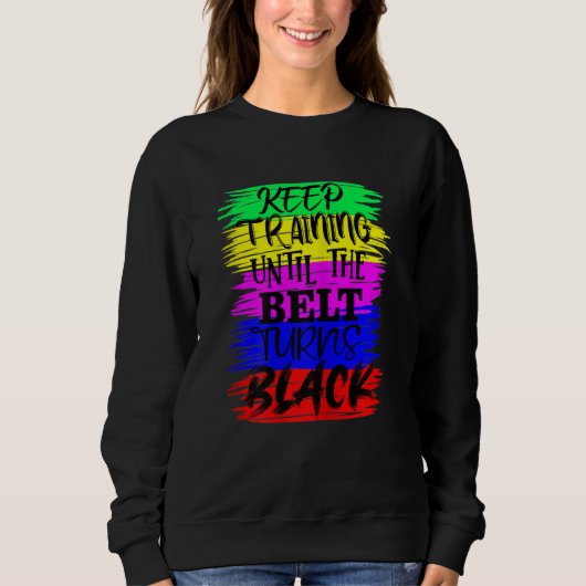 Womens Keep Training Until The Belt Turns Blacks K Sweatshirt (Vorderseite)