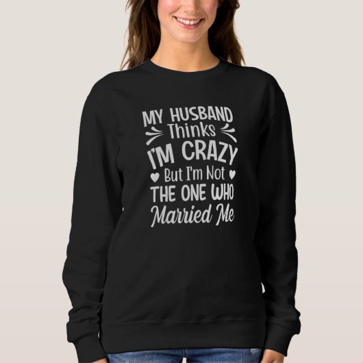 Womens My Husband Thinks I'm Crazy I'm Not The One Sweatshirt (Vorderseite)