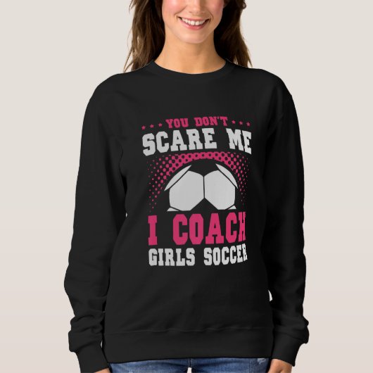 Womens Soccer Coach You Don't Scare Me I Coach Gir Sweatshirt (Vorderseite)