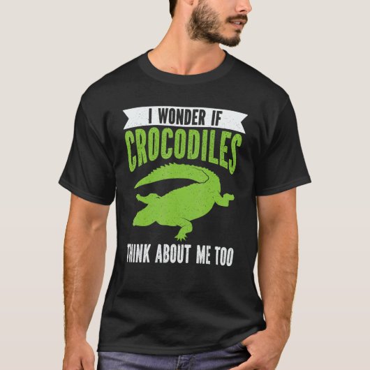 Wonder If Crocodiles Think About Me Crocodile Croc T-Shirt (Vorderseite)