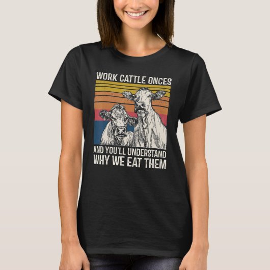 Work Cattle Once And You'll Understand Why We Eat  T-Shirt (Vorderseite)
