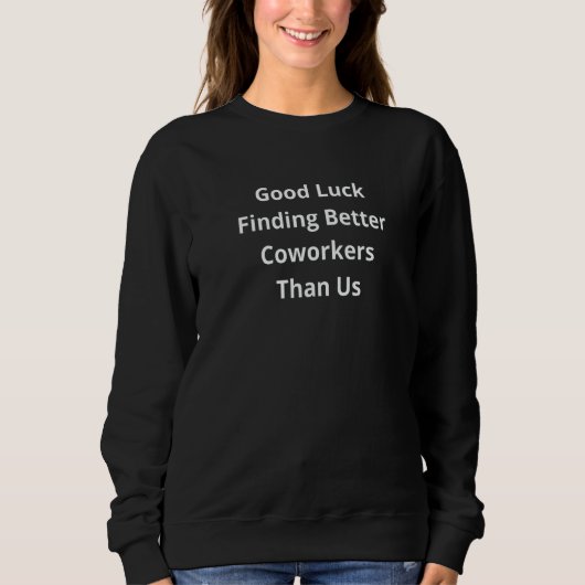 Work Good Luck Finding Better Coworkers Than Us Sweatshirt (Vorderseite)