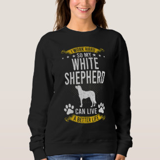 Work Hard So My White Shepherd Live A Better Dog Sweatshirt
