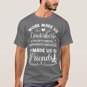 Work made us Coworkers but our Potty Mouths Made u T-Shirt