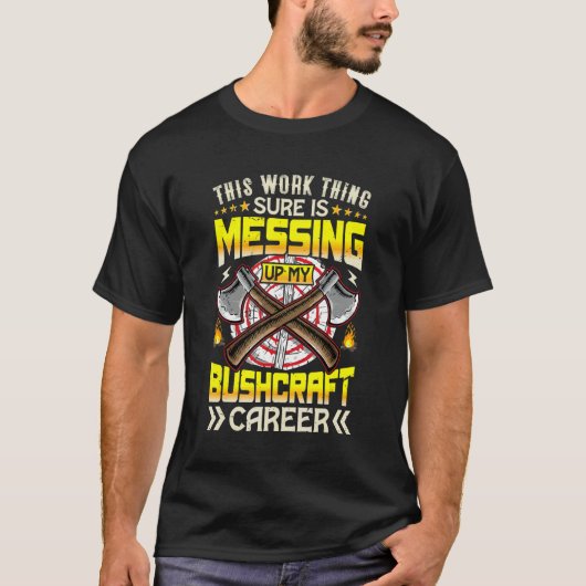 Work Thing Missing Up My Bushcraft Career Camping  T-Shirt (Vorderseite)