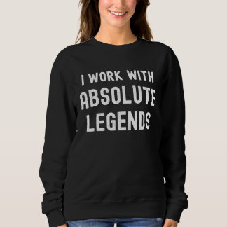 Work With Absolute Legends  Boss Colleagues Sweatshirt